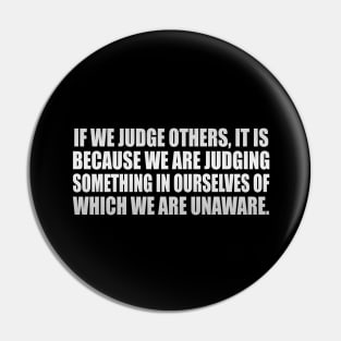 If we judge others, it is because we are judging something in ourselves of which we are unaware Pin