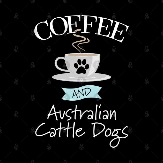 Australian Cattle Dog - Coffee And Australian Cattle Dogs by Kudostees