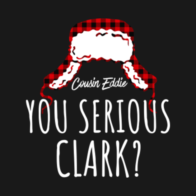 Disover YOU SERIOUS CLARK? - Cousin Eddie - Christmas Vacation - Christmas - T-Shirt