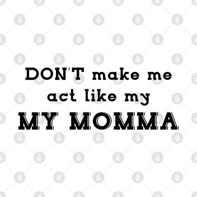 Mother day gift - don't make me act like MY MOMMA by Qualityshirt