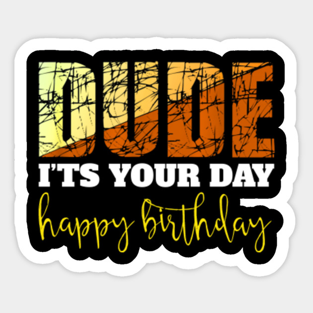 Dude Its Your Day Happy Birthday Perfekt Gift For Men Boys Dude