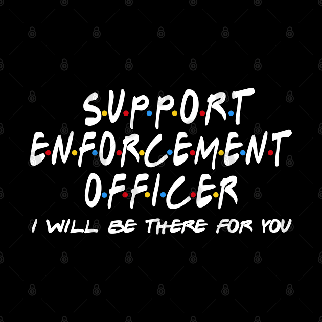 Support Enforcement Officer - I'll Be There For You by StudioElla