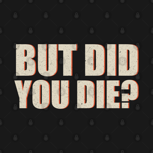 t shirt but did you die
