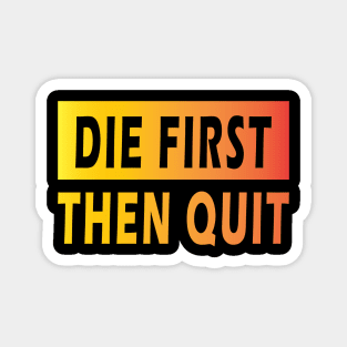 Die First Then Quit Magnet