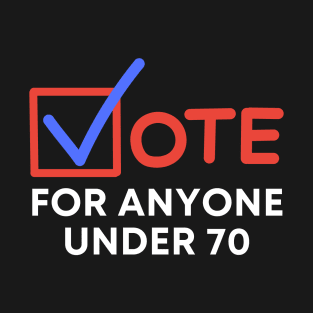 Vote For Anyone Under 70 T-Shirt