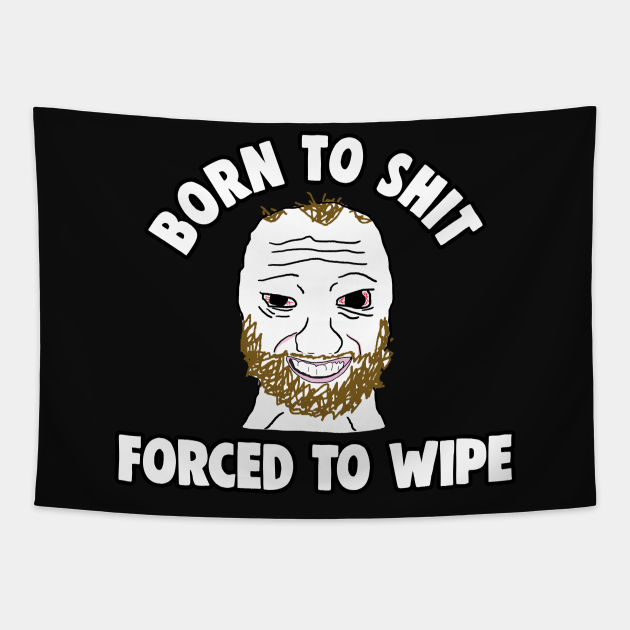 born-to-shit-forced-to-wipe-meme-born-to-shit-tapestry-teepublic
