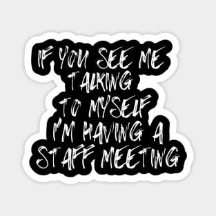 If You See Me Talking to Myself I'm Having a Staff Meeting Magnet