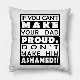 IF YOU CAN'T MAKE YOUR DAD PROUD. DON'T MAKE HIM ASHAMED!! Pillow
