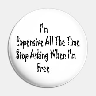 I'm Expensive All The Time Stop Asking When I'm Free Pin