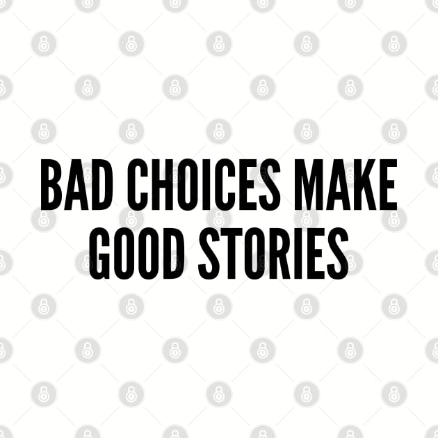 Funny - Bad Choices Make Good Stories - Funny Joke Statement Humor Slogan Quotes Saying by sillyslogans