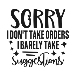 sorry I don't take orders i barely take suggestions T-Shirt