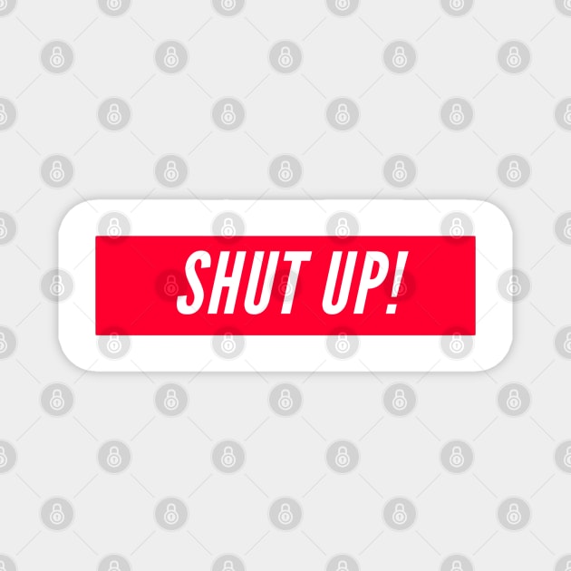 SHUT UP! Magnet by boldstuffshop