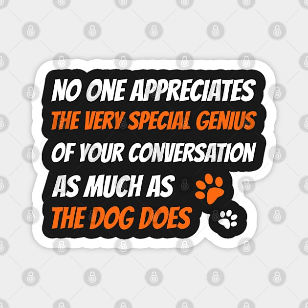 No one appreciates the very special genius of your conversation as much as the dog does, Dog funny quotes Magnet by Hoahip