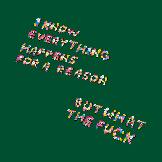 "Everything Happens for a Reason..." in flowers by BLCKSMTH