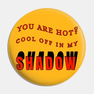 You Are Hot? Cool Off In My Shadow Funny Pin