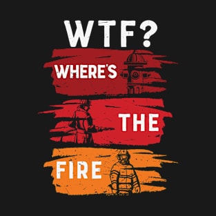 Where’s the Fire Fireman Firefighter T-Shirt