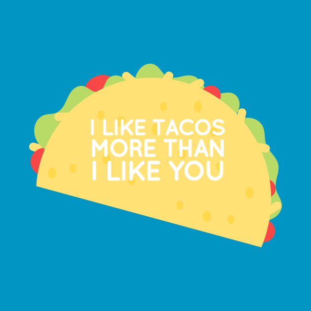 I like Tacos more than I like you by JessicaSawyerDesign