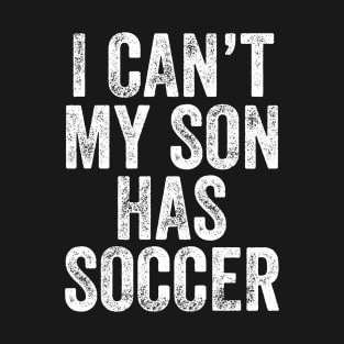 I can't my son has soccer T-Shirt