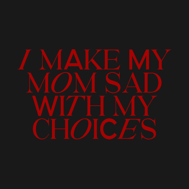 I make my mom sad with my choices by Asilynn