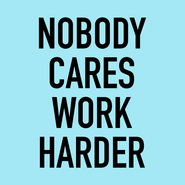 Nobody Cares Work Harder Quotes by hendrasarutna