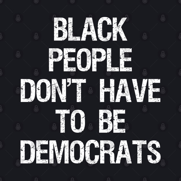 Black People Don't Have to Be Democrats by Flippin' Sweet Gear