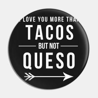 I love you more than Tacos but not Queso Funny Mexican Food Pin