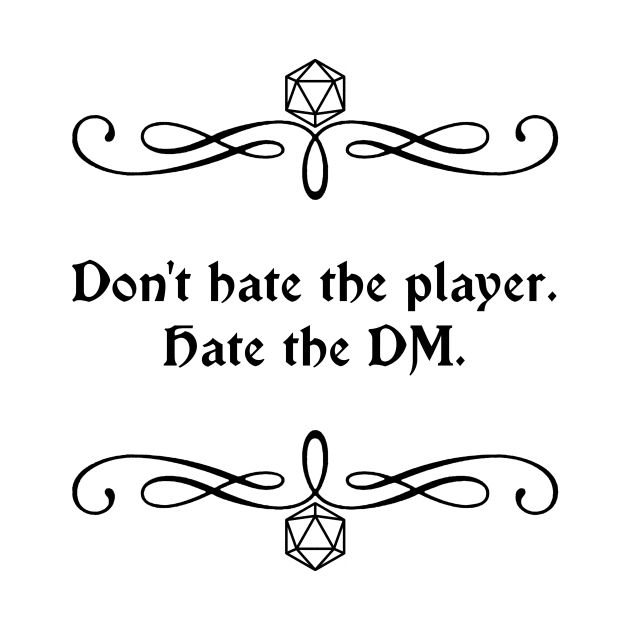 Don't Hate the Player. Hate the DM. by robertbevan