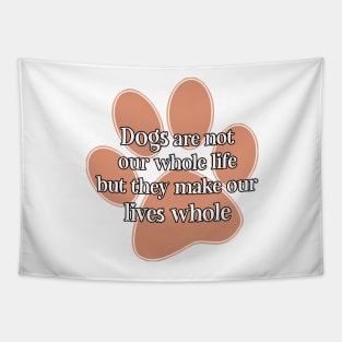 dogs are not our whole life but they make our lives whole. Tapestry