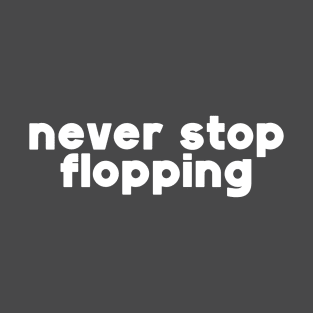 Never Stop Flopping T-Shirt
