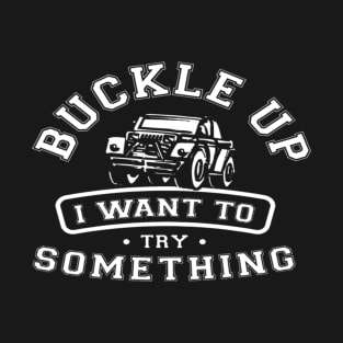 buckle up i want to try something jeep T-Shirt