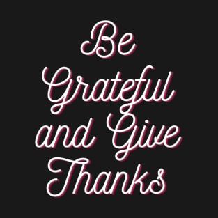 Be grateful and give thanks T-Shirt