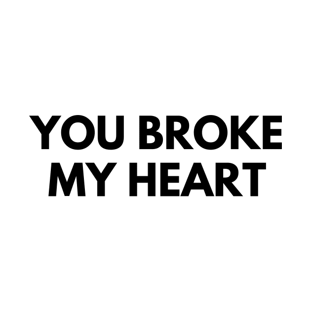 YOU BROKE MY HEART by everywordapparel