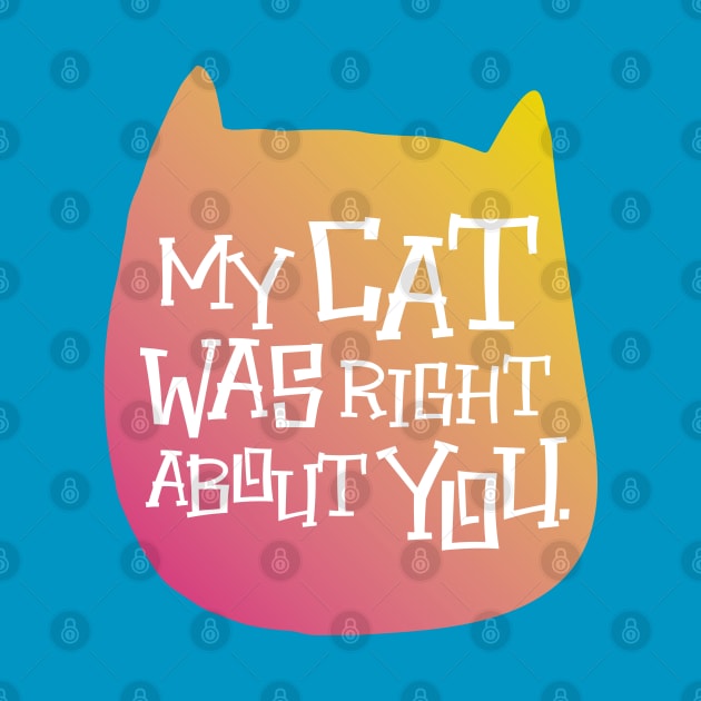 MY CAT WAS RIGHT by EdsTshirts