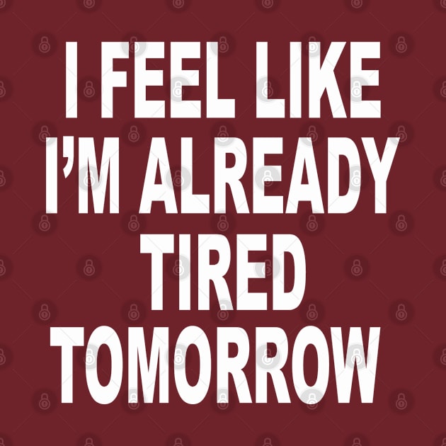 I FEEL LIKE I'M ALREADY TIRED TOMORROW by Totallytees55