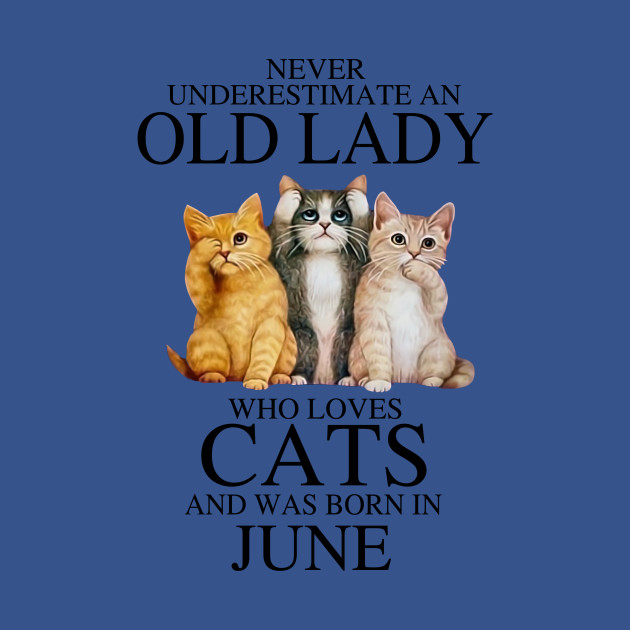 Discover Never Underestimate An Old Lady Who Loves Cats June - An Old Lady Who Loves Cats Born In June - T-Shirt