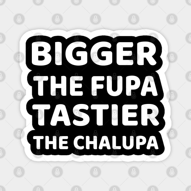 Bigger The Fupa Tastier The Chalupa Magnet by EmmaShirt