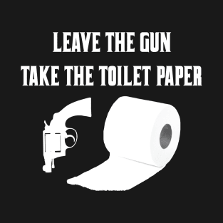 Leave The Gun Take The Toilet Paper T-Shirt