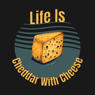 Life is cheddar with cheese T-Shirt