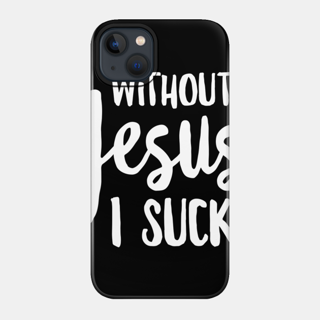 Without Jesus I Suck - Christian Apparel - Christian - Phone Case