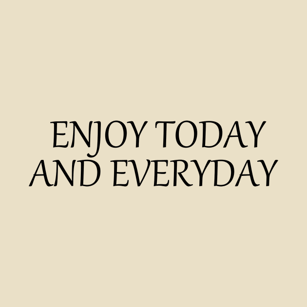 Enjoy today and everyday by alexagagov@gmail.com