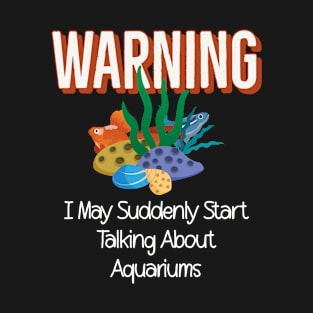 Warning I May Suddenly Start Talking About Aquariums T-Shirt