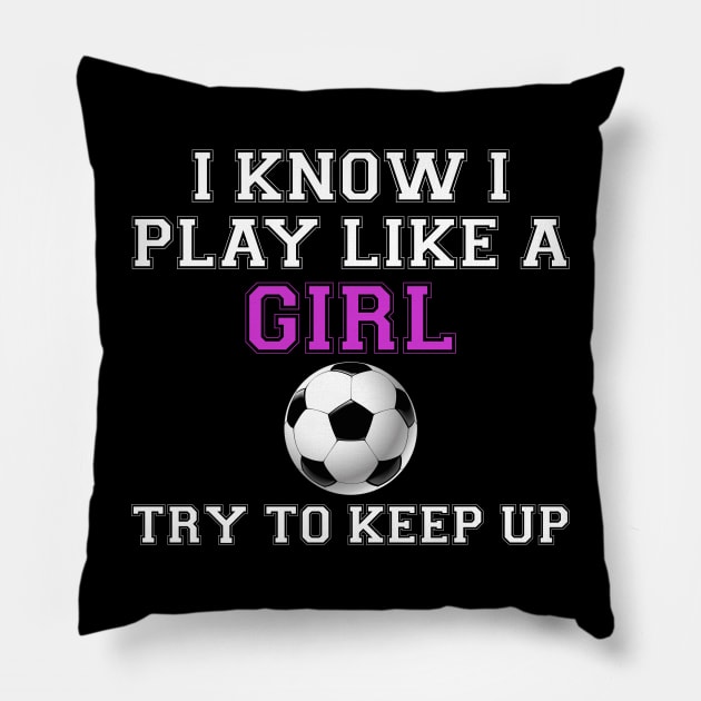 I Know I Play Like A Girl Soccer Pillow by jrsv22