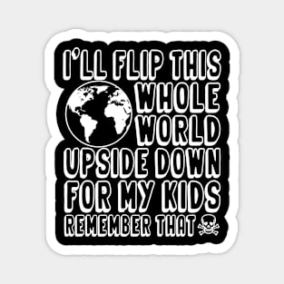 I'll Flip This Whole World Upside Down Over My Kids Remember That Magnet