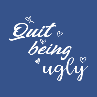 quit being ugly T-Shirt