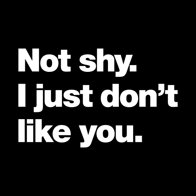 Not shy. I just don't like you. by Chestify