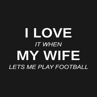 I love it when my wife lets me play football T-Shirt