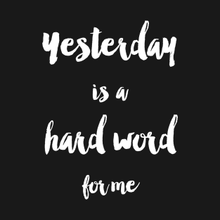 Yesterday Is A Hard Word T-Shirt