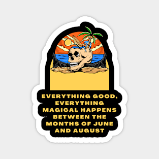 Everything good, everything magical happens between the months of June and August Magnet