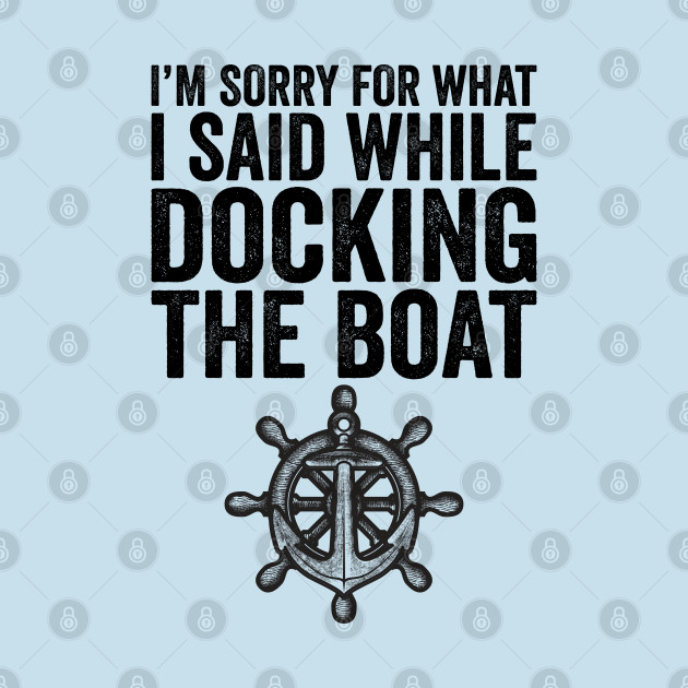 Disover I'm Sorry For What I Said While Docking The Boat - Sorry For What I Said While Docking The - T-Shirt