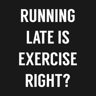 RUNNING LATE IS EXERCISE Right? T-Shirt